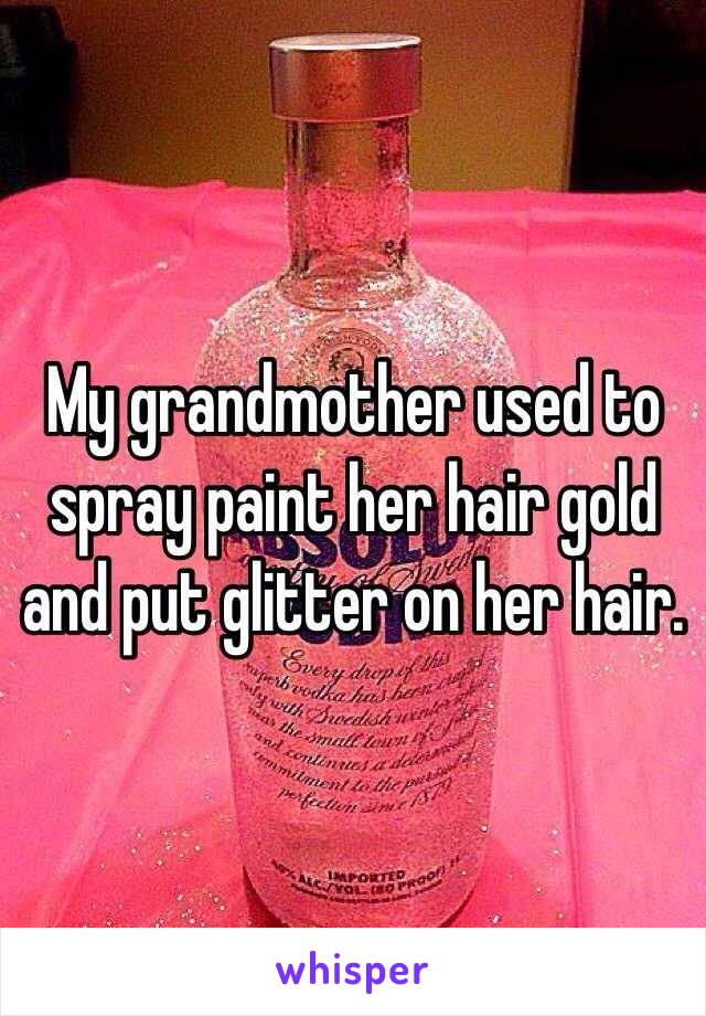 My grandmother used to spray paint her hair gold and put glitter on her hair. 