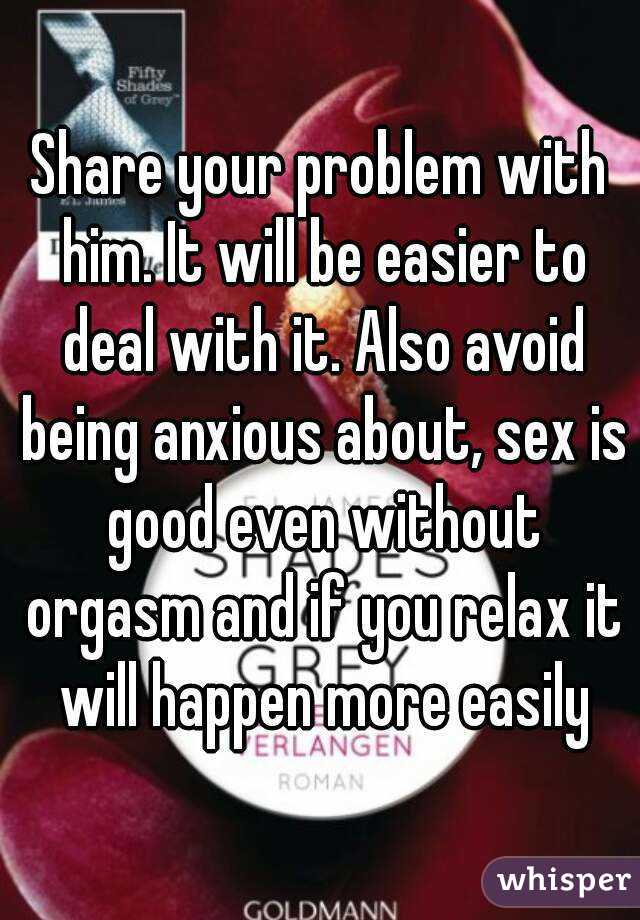 Share your problem with him. It will be easier to deal with it. Also avoid being anxious about, sex is good even without orgasm and if you relax it will happen more easily