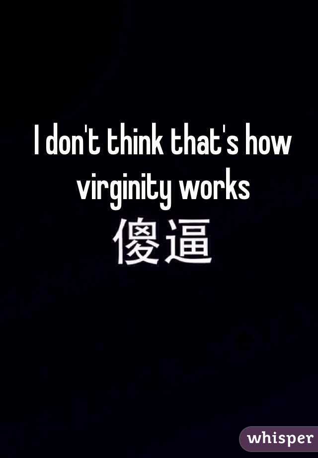 I don't think that's how virginity works 
