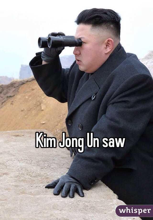 Kim Jong Un saw

