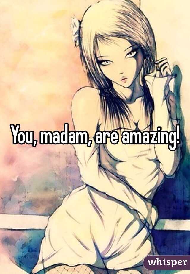 You, madam, are amazing!