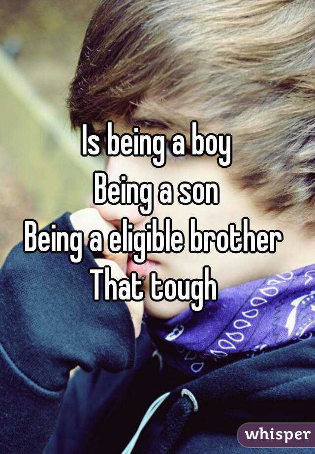 Is being a boy
Being a son
Being a eligible brother 
That tough 