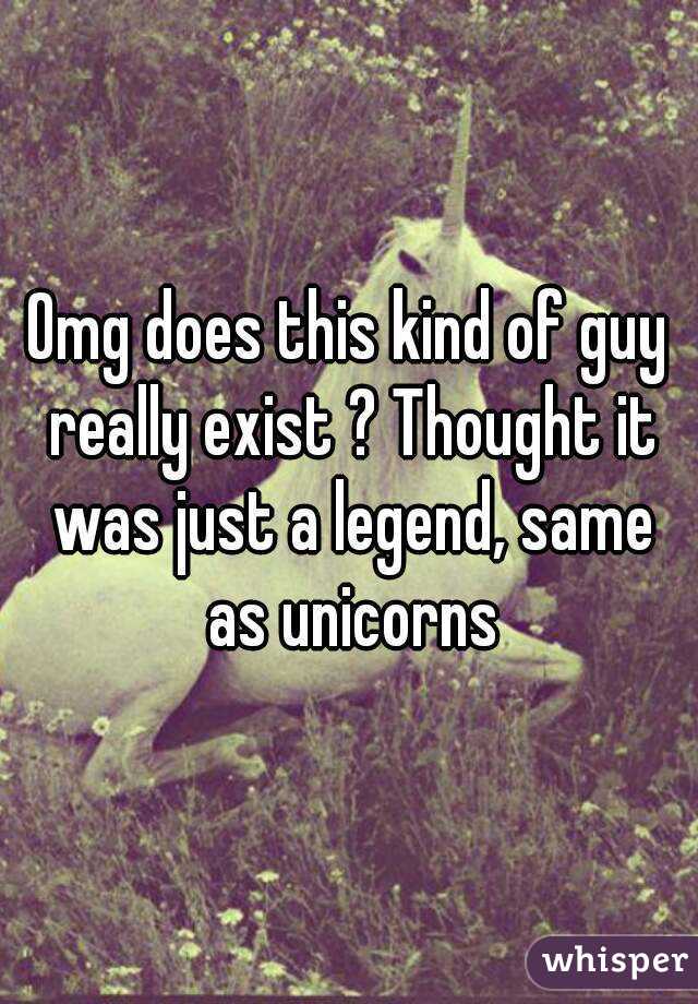 Omg does this kind of guy really exist ? Thought it was just a legend, same as unicorns