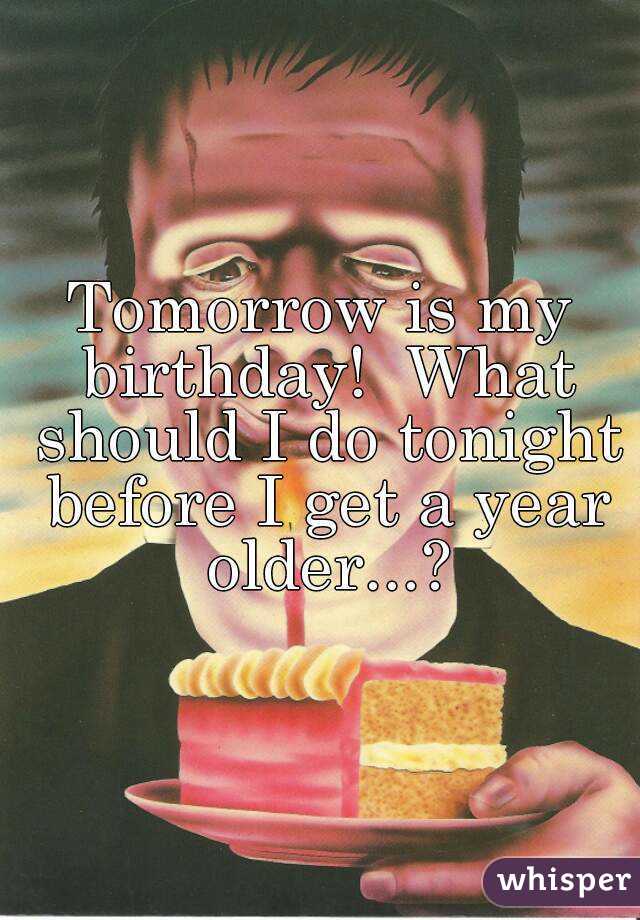 Tomorrow is my birthday!  What should I do tonight before I get a year older...?