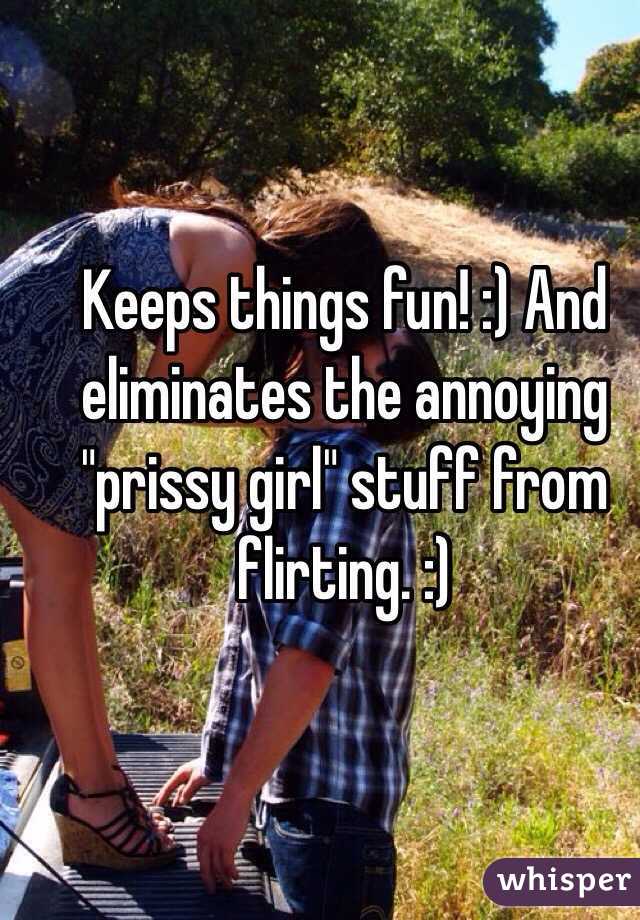 Keeps things fun! :) And eliminates the annoying "prissy girl" stuff from flirting. :)