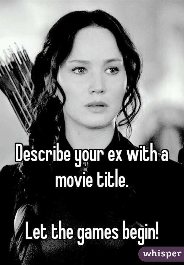 Describe your ex with a movie title. 

Let the games begin!