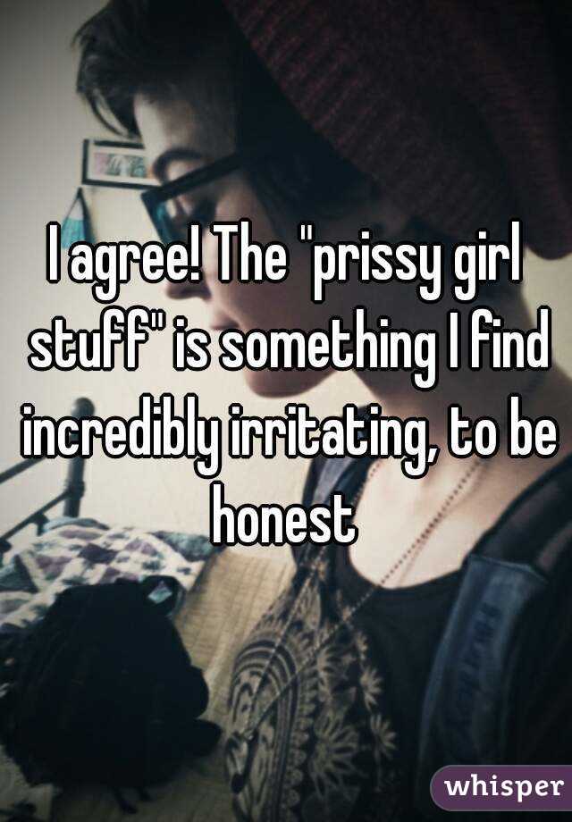 I agree! The "prissy girl stuff" is something I find incredibly irritating, to be honest 