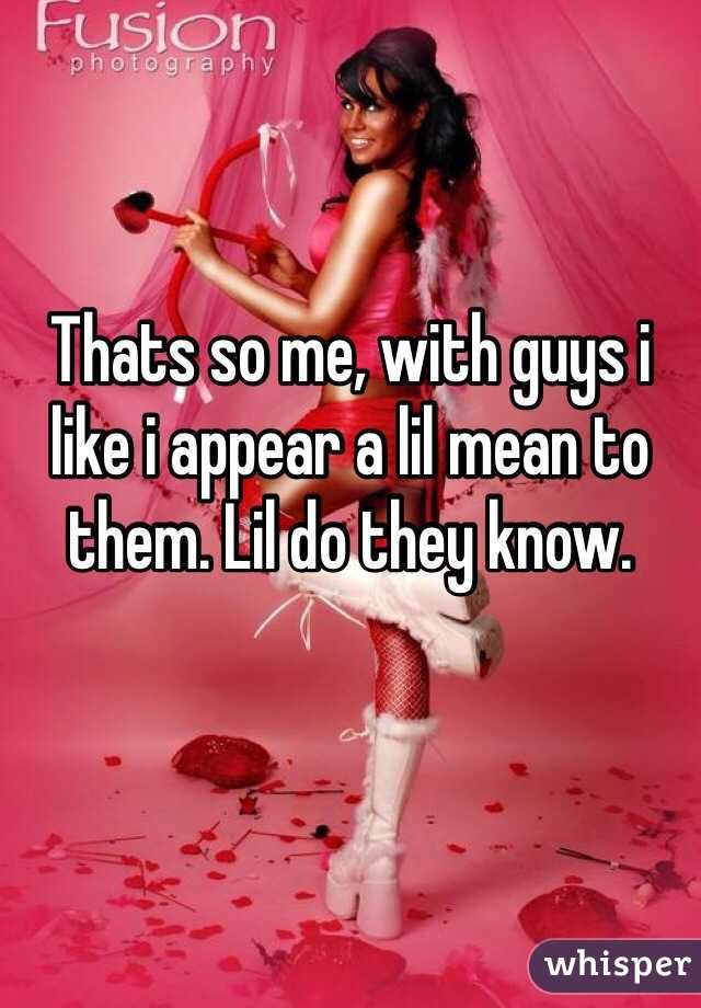 Thats so me, with guys i like i appear a lil mean to them. Lil do they know.
 