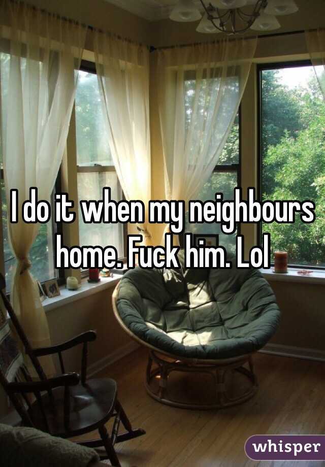 I do it when my neighbours home. Fuck him. Lol