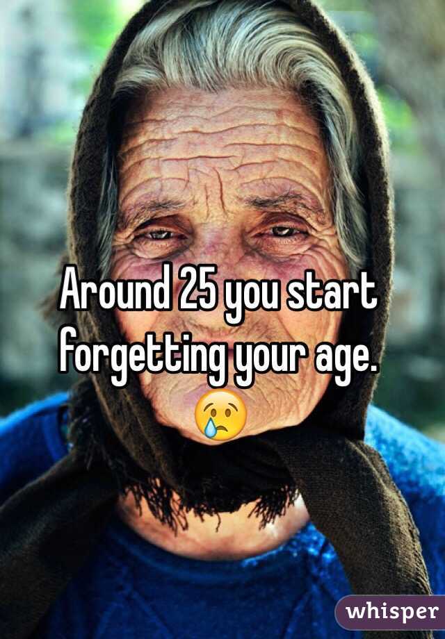 Around 25 you start forgetting your age.
😢