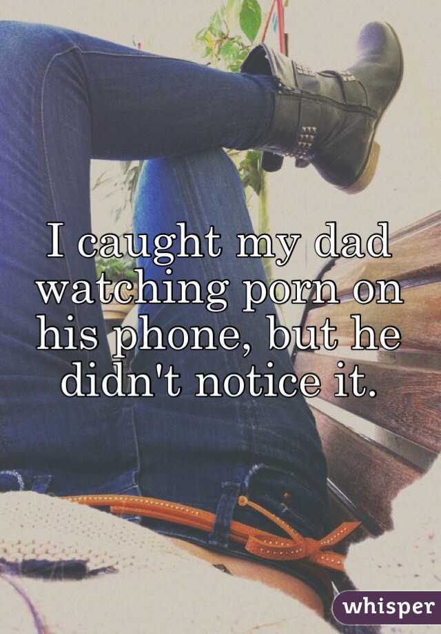 I caught my dad watching porn on his phone, but he didn't notice it.
