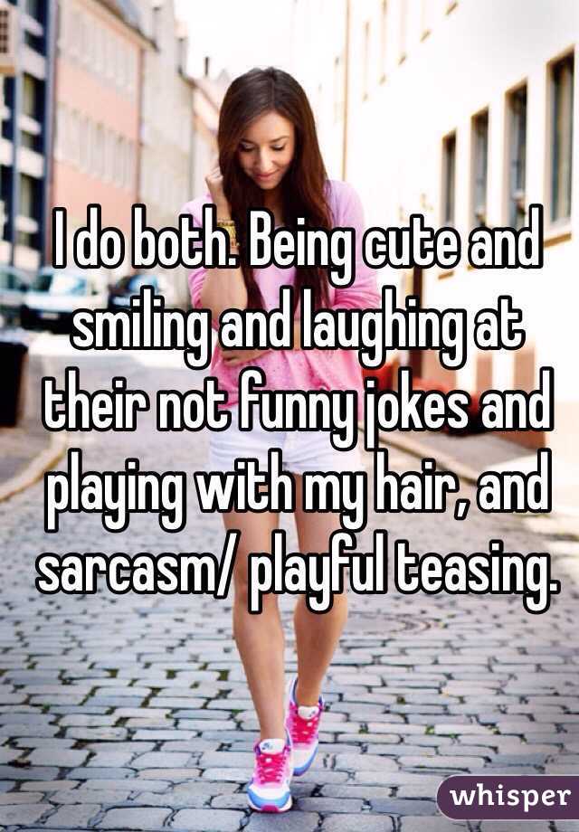 I do both. Being cute and smiling and laughing at their not funny jokes and playing with my hair, and sarcasm/ playful teasing.  