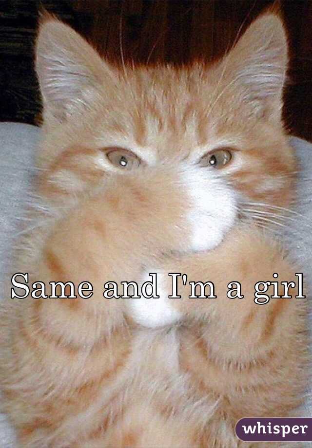 Same and I'm a girl