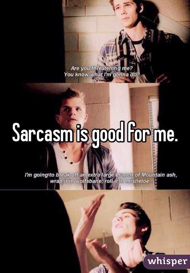 Sarcasm is good for me. 