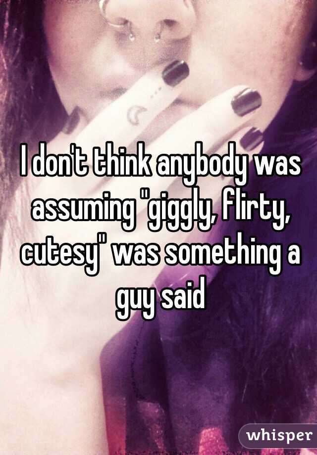 I don't think anybody was assuming "giggly, flirty, cutesy" was something a guy said 