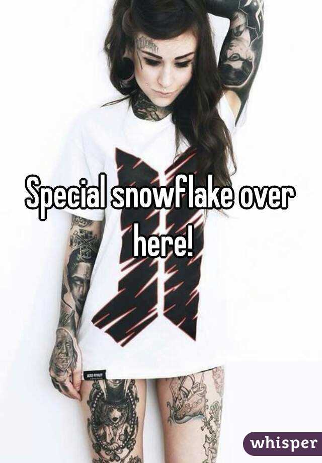 Special snowflake over here!