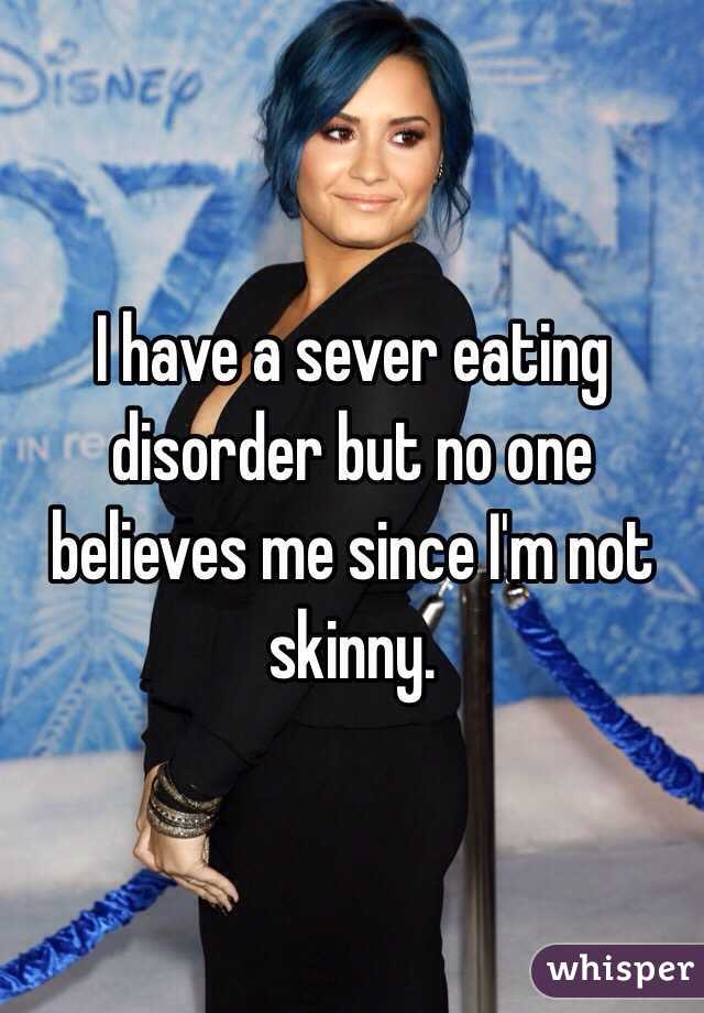I have a sever eating disorder but no one believes me since I'm not skinny.
