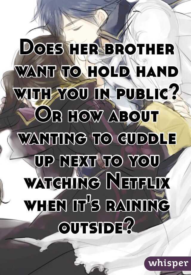 Does her brother want to hold hand with you in public? Or how about wanting to cuddle up next to you watching Netflix when it's raining outside?  