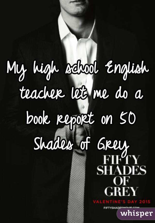 My high school English teacher let me do a book report on 50 Shades of Grey