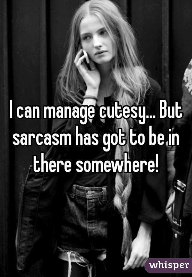 I can manage cutesy... But sarcasm has got to be in there somewhere!