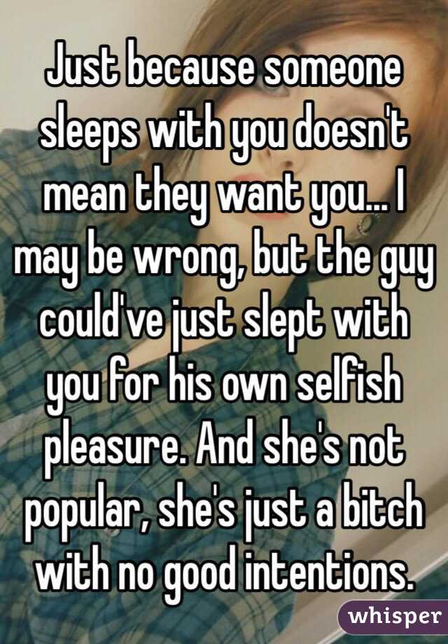 Just because someone sleeps with you doesn't mean they want you... I may be wrong, but the guy could've just slept with you for his own selfish pleasure. And she's not popular, she's just a bitch with no good intentions.