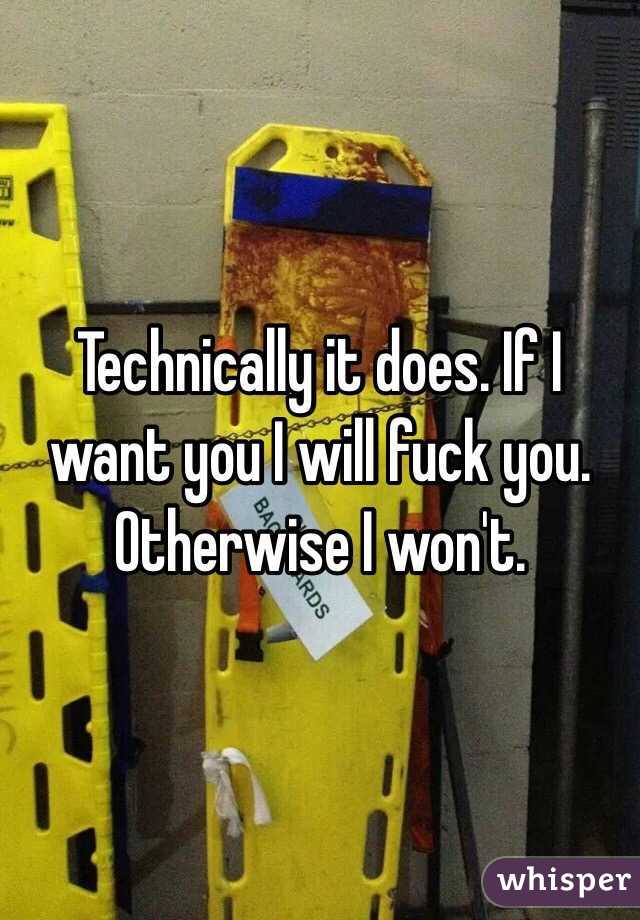 Technically it does. If I want you I will fuck you. Otherwise I won't.