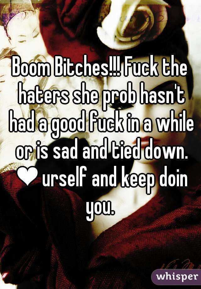 Boom Bitches!!! Fuck the haters she prob hasn't had a good fuck in a while or is sad and tied down. ❤ urself and keep doin you. 