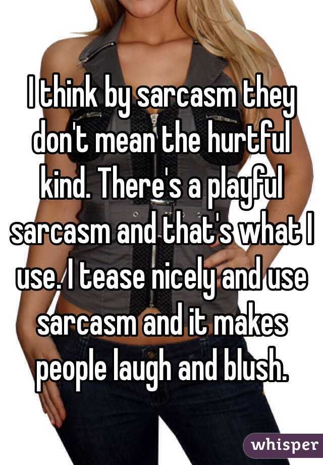 I think by sarcasm they don't mean the hurtful kind. There's a playful sarcasm and that's what I use. I tease nicely and use sarcasm and it makes people laugh and blush. 