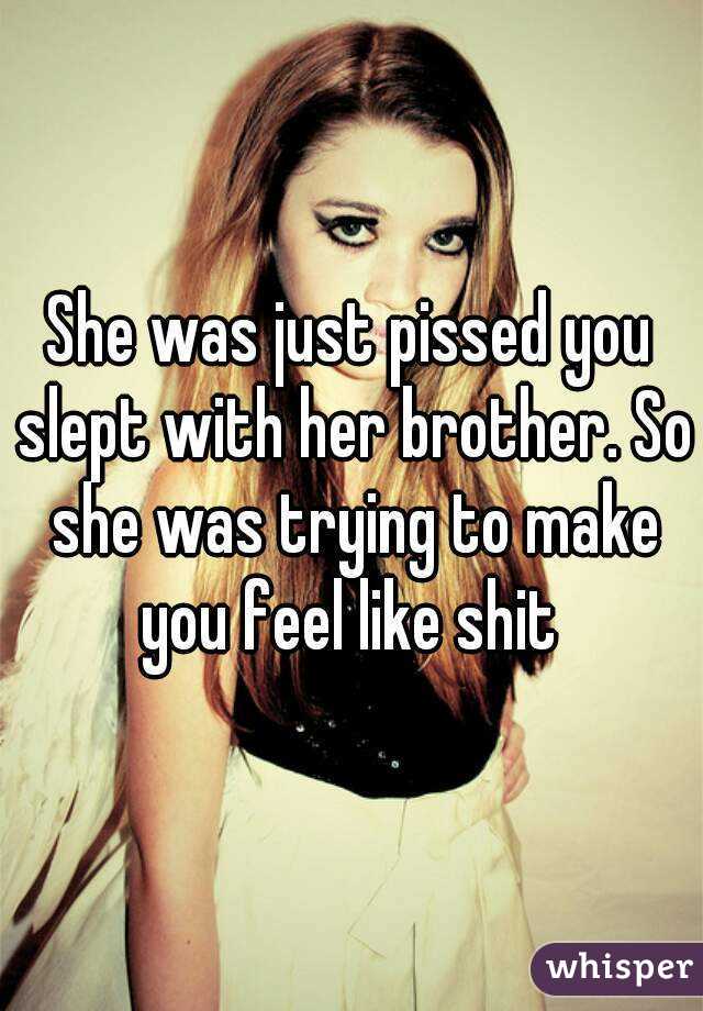 She was just pissed you slept with her brother. So she was trying to make you feel like shit 