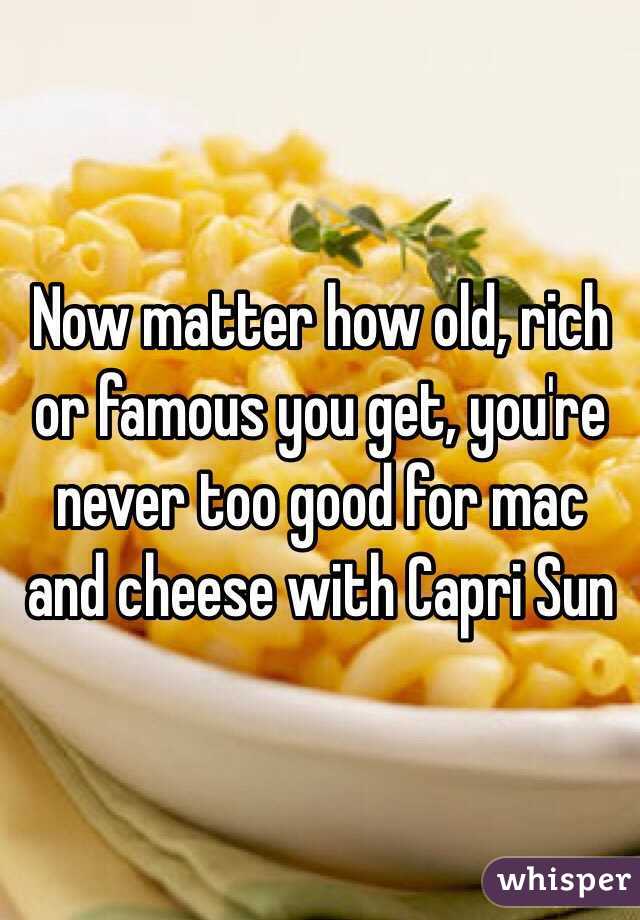 Now matter how old, rich or famous you get, you're never too good for mac and cheese with Capri Sun 