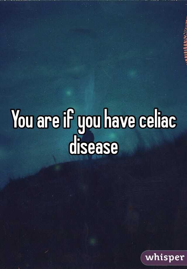 You are if you have celiac disease 