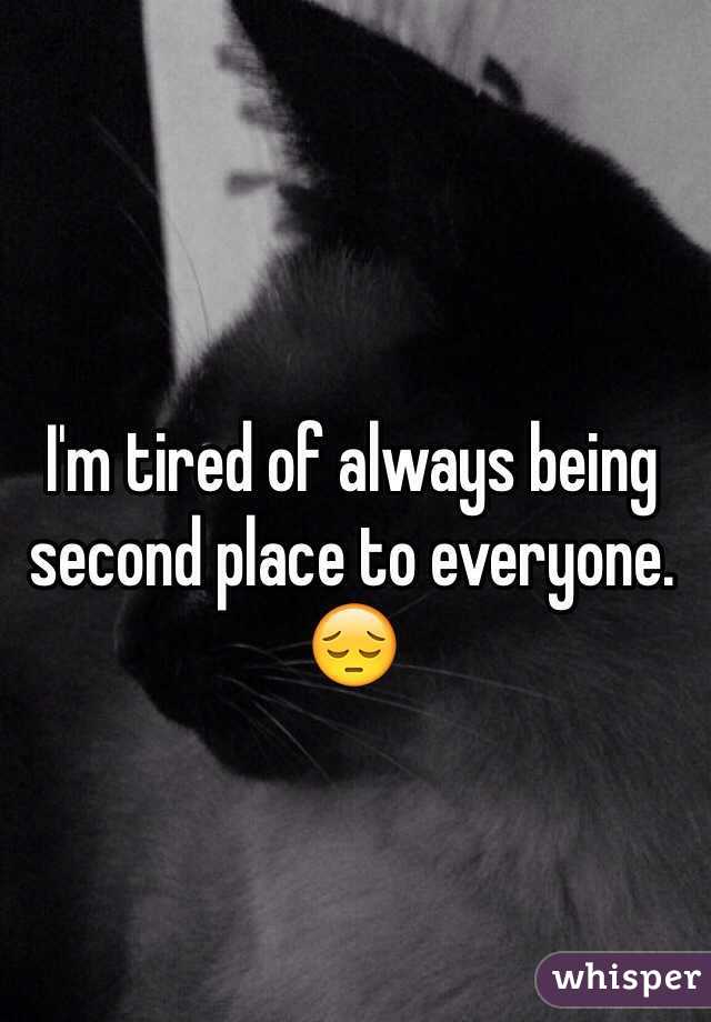 I'm tired of always being second place to everyone. 😔