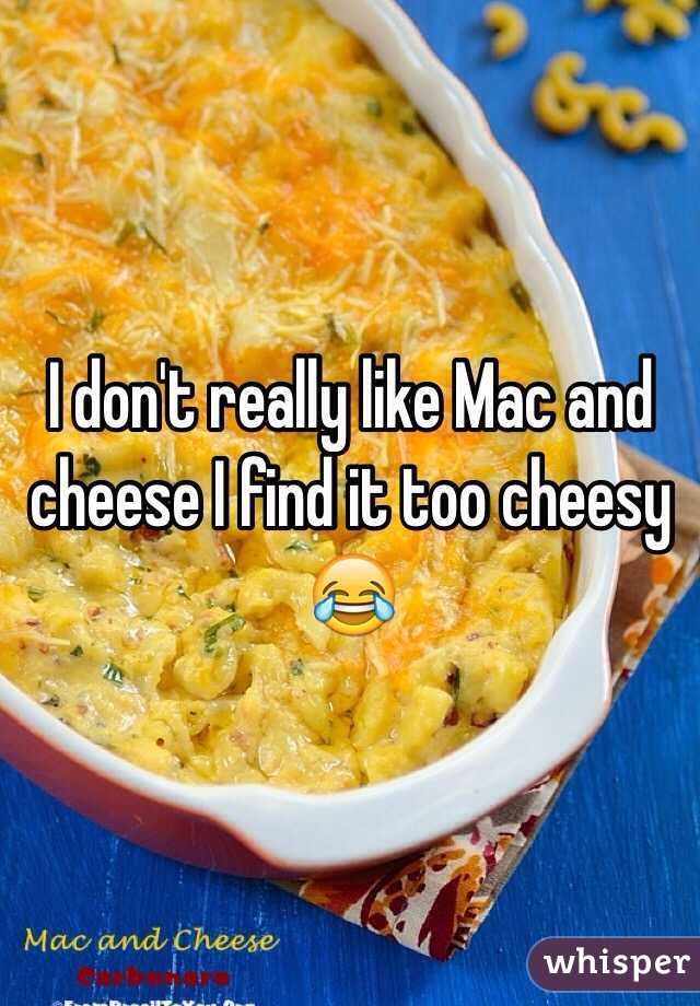 I don't really like Mac and cheese I find it too cheesy 😂