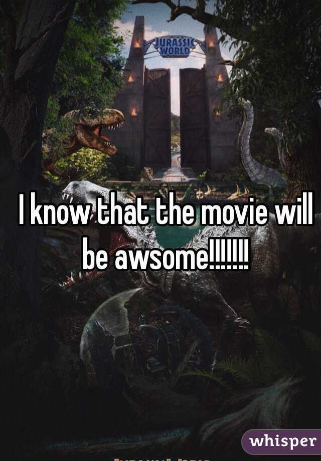 I know that the movie will be awsome!!!!!!!