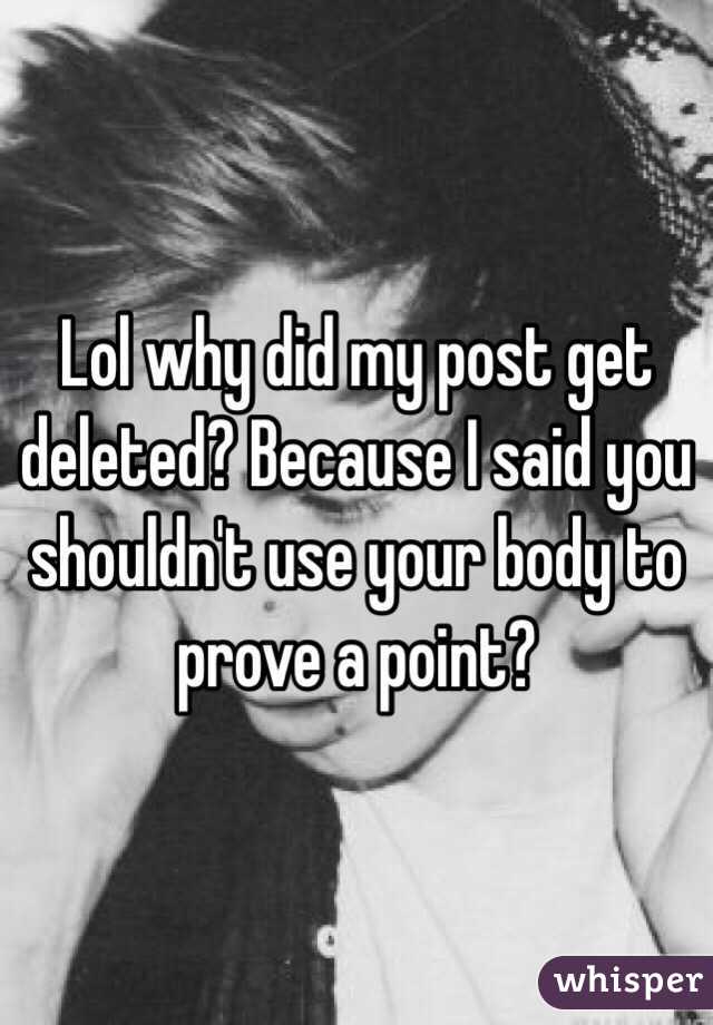 Lol why did my post get deleted? Because I said you shouldn't use your body to prove a point? 