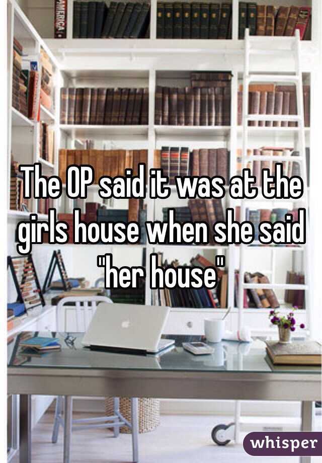 The OP said it was at the girls house when she said "her house"