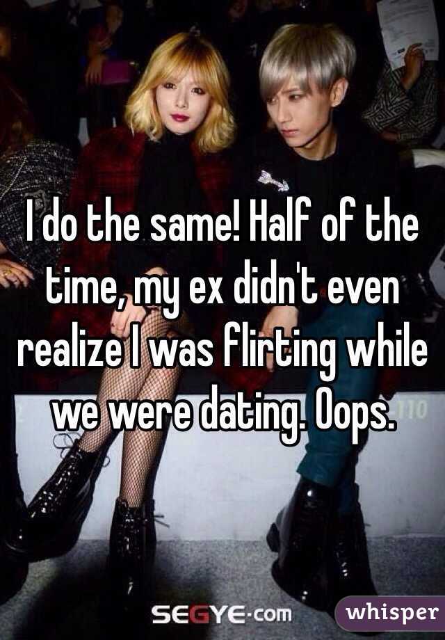 I do the same! Half of the time, my ex didn't even realize I was flirting while we were dating. Oops. 