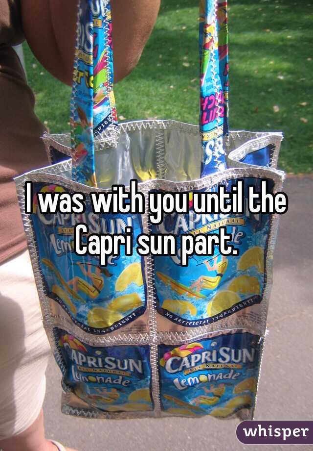 I was with you until the Capri sun part. 