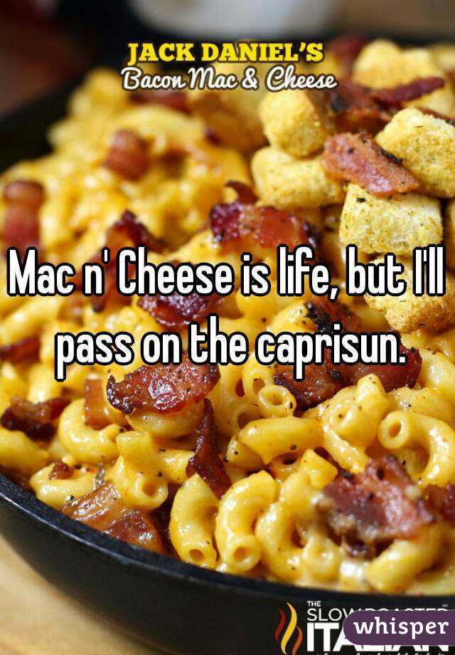 Mac n' Cheese is life, but I'll pass on the caprisun.