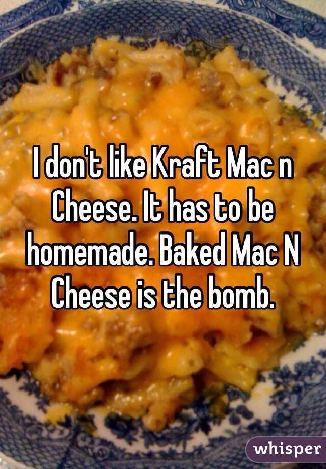 I don't like Kraft Mac n Cheese. It has to be homemade. Baked Mac N Cheese is the bomb.