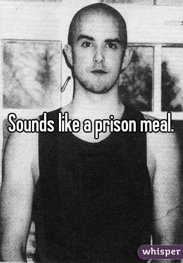 Sounds like a prison meal.