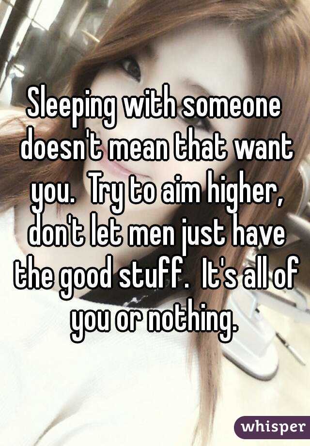 Sleeping with someone doesn't mean that want you.  Try to aim higher, don't let men just have the good stuff.  It's all of you or nothing. 