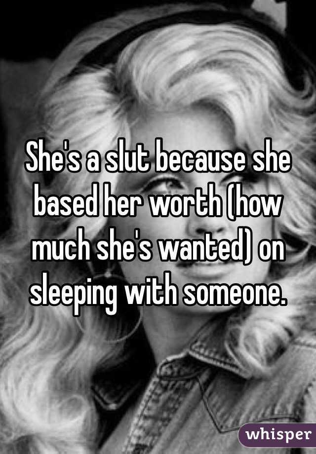 She's a slut because she based her worth (how much she's wanted) on sleeping with someone. 