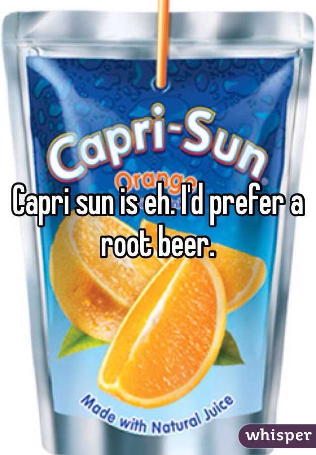 Capri sun is eh. I'd prefer a root beer. 