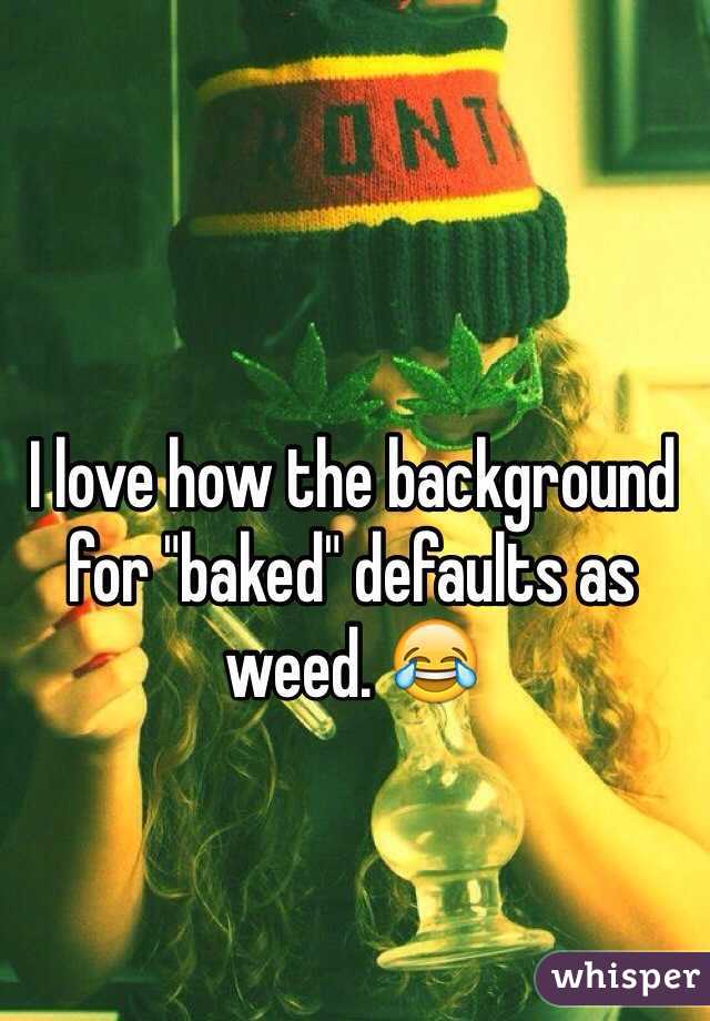 I love how the background for "baked" defaults as weed. 😂