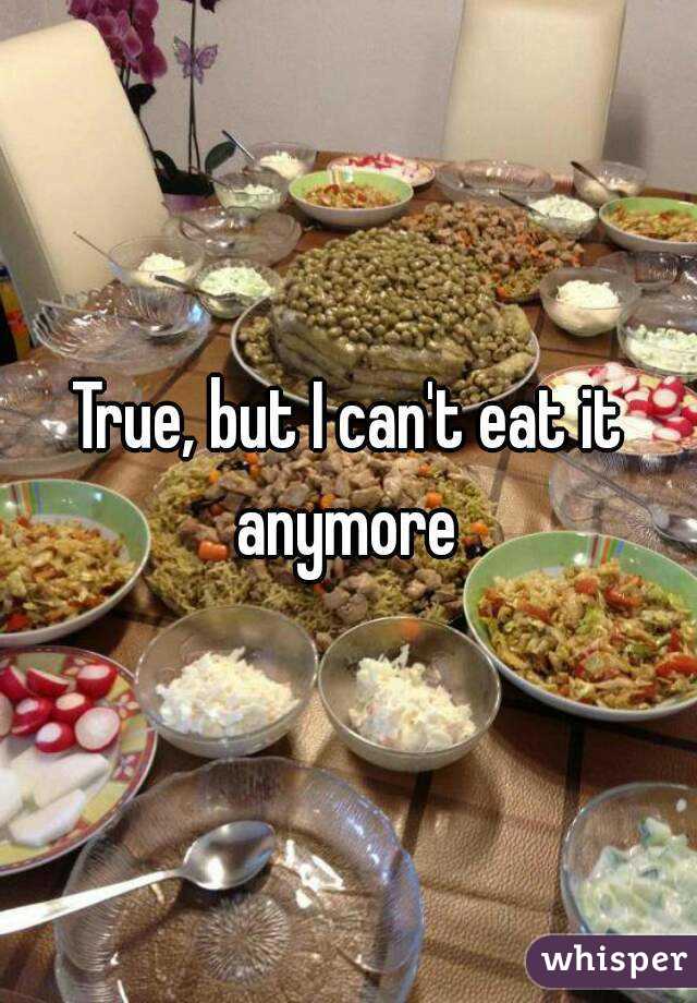 True, but I can't eat it anymore 