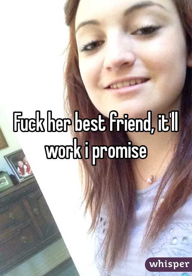 Fuck her best friend, it'll work i promise

