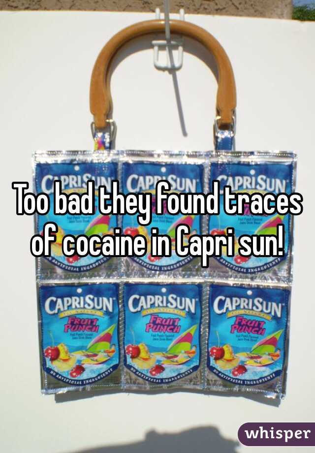 Too bad they found traces of cocaine in Capri sun!