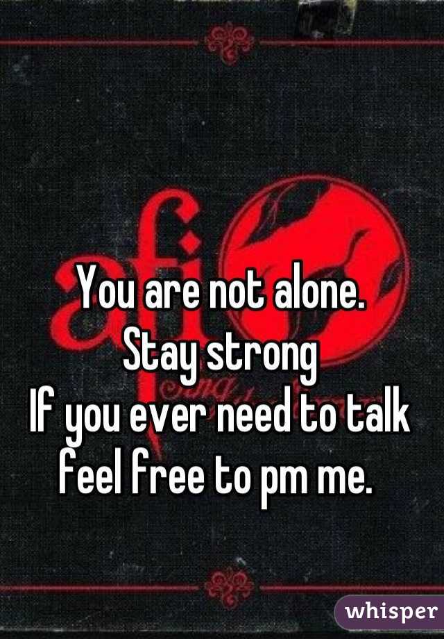 You are not alone. 
Stay strong
If you ever need to talk feel free to pm me. 