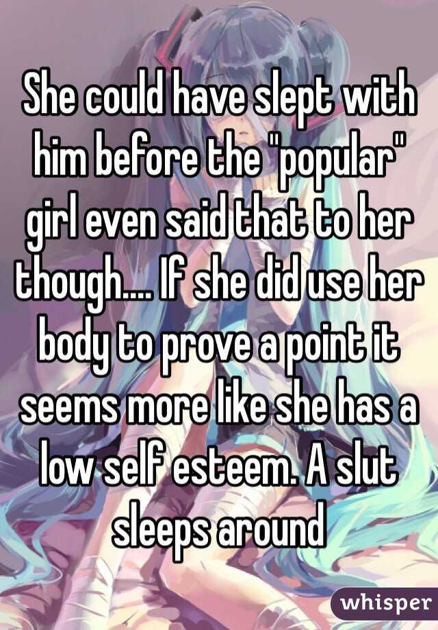 She could have slept with him before the "popular" girl even said that to her though.... If she did use her body to prove a point it seems more like she has a low self esteem. A slut sleeps around 